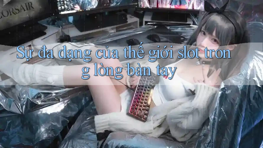 Sự đa dạng của thế giới slot trong lòng bàn tay Sự đa dạng của thế giới slot trong lòng bàn tay