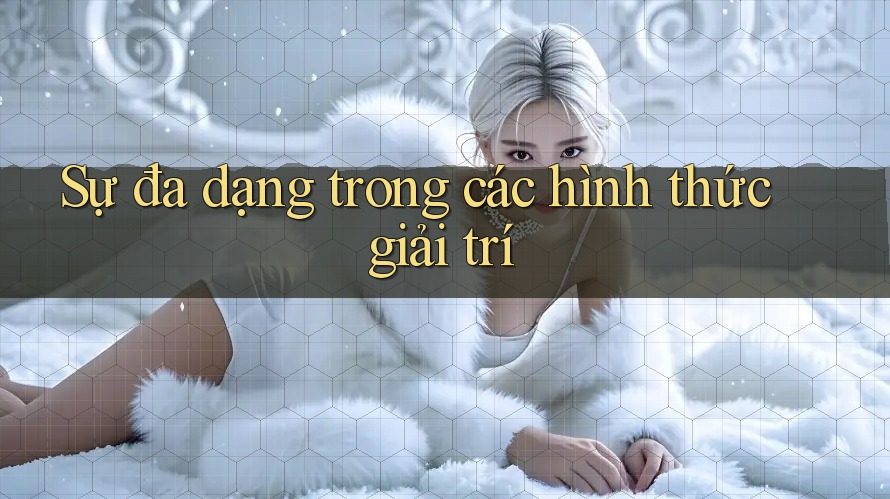 Sự đa dạng trong các hình thức giải trí Sự đa dạng trong các hình thức giải trí
