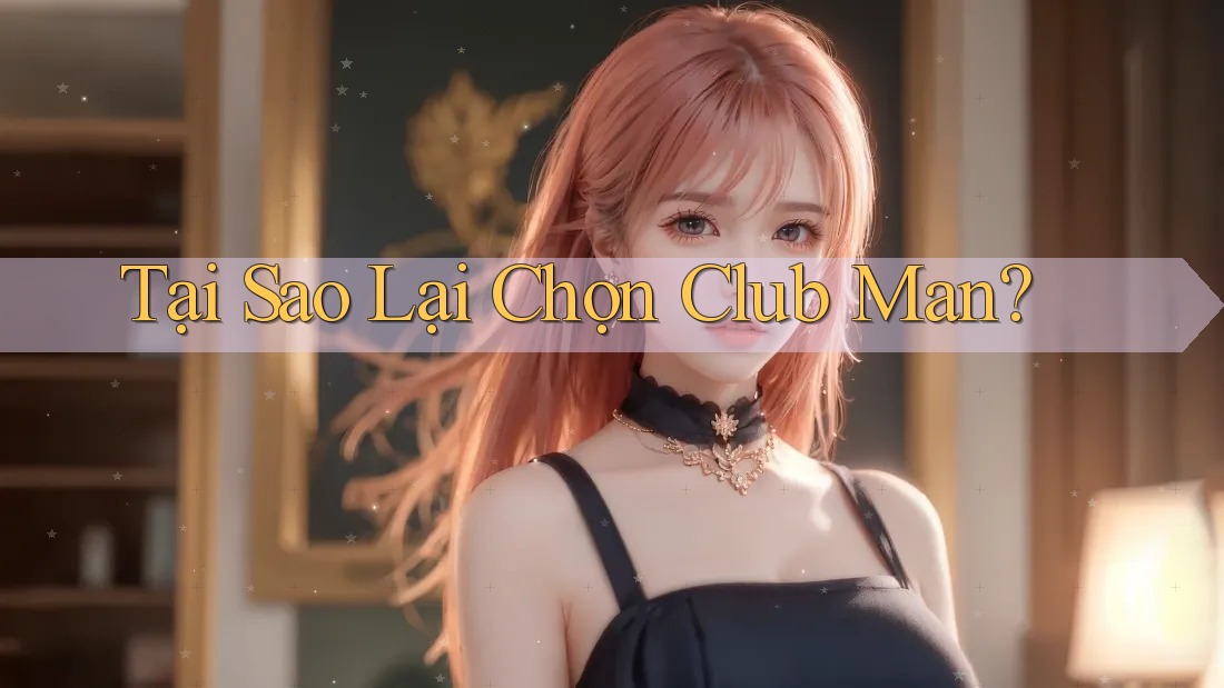 Tại Sao Lại Chọn Club Man?