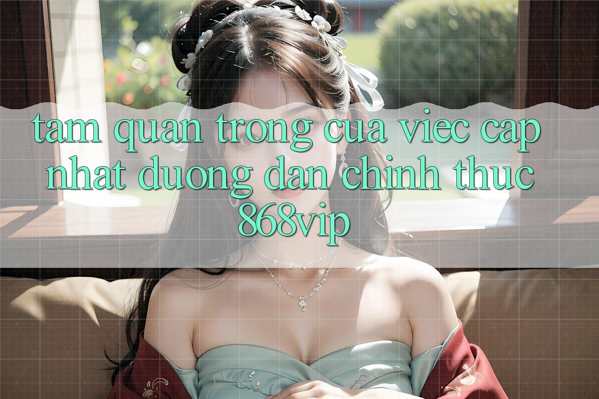 Tầm Quan Trọng Của Việc Cập Nhật Đường dẫn Chính Thức 868vip