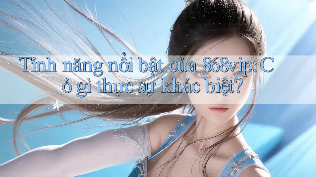 Tính năng nổi bật của 868vip: Có gì thực sự khác biệt? Tính năng nổi bật của 868vip: Có gì thực sự khác biệt?