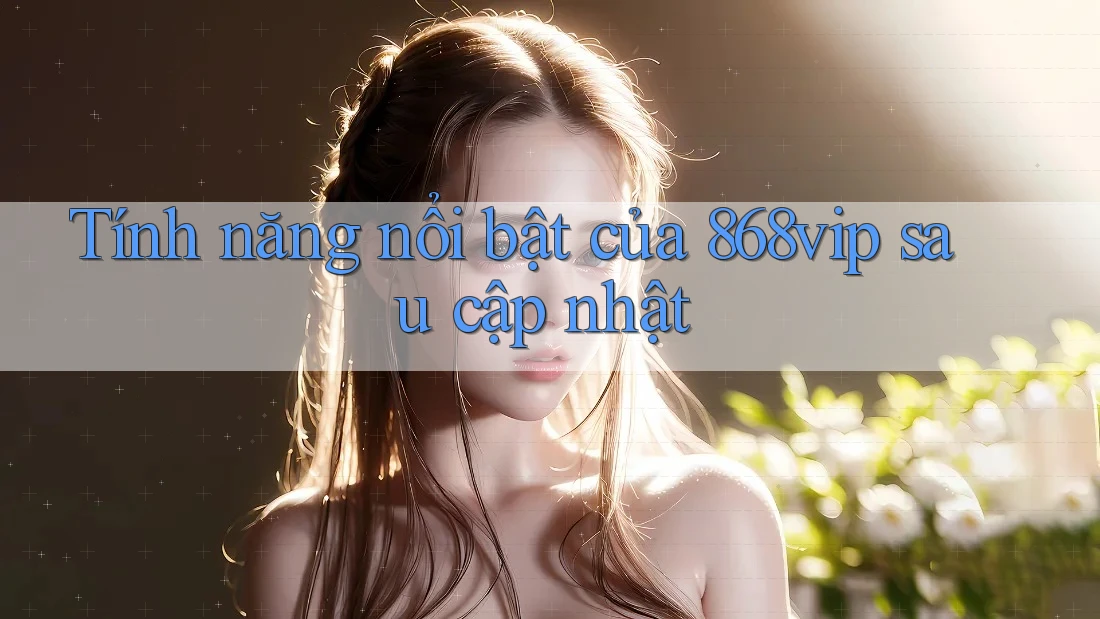 Tính năng nổi bật của 868vip sau cập nhật