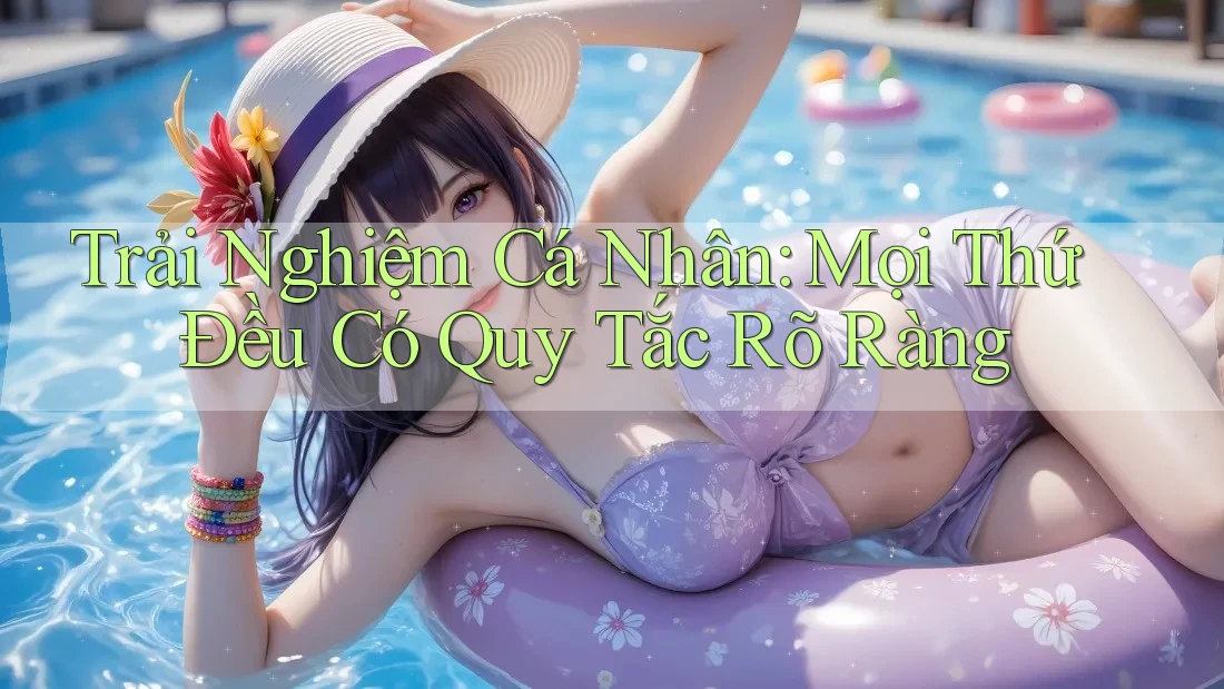 Trải Nghiệm Cá Nhân: Mọi Thứ Đều Có Quy Tắc Rõ Ràng