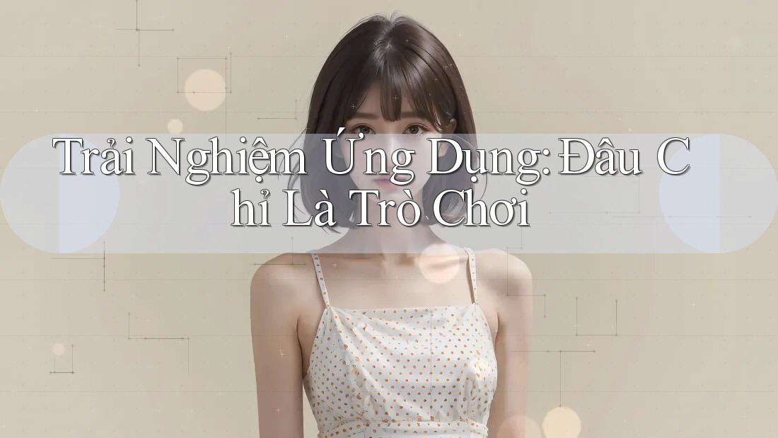 Trải Nghiệm Ứng Dụng: Đâu Chỉ Là Trò Chơi