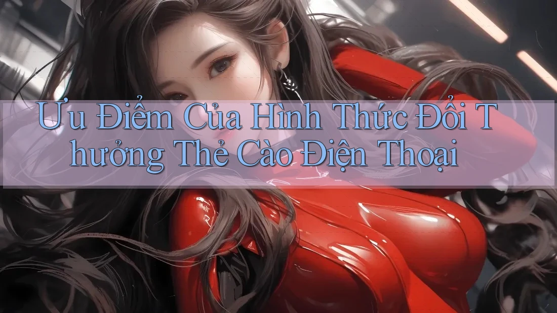 Ưu Điểm Của Hình Thức Đổi Thưởng Thẻ Cào Điện Thoại