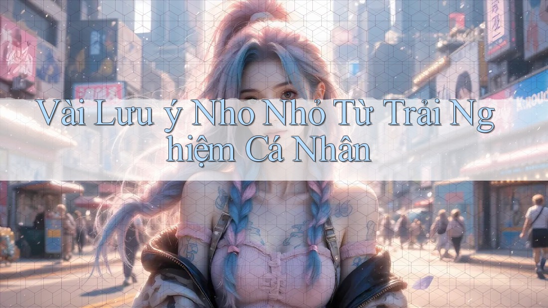 Vài Lưu ý Nho Nhỏ Từ Trải Nghiệm Cá Nhân