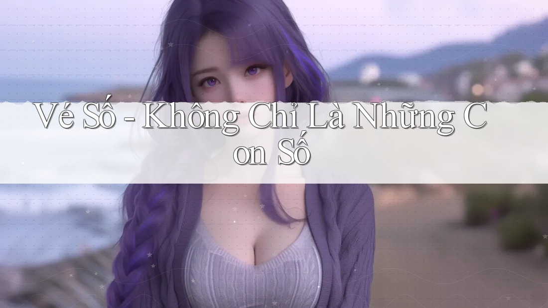 Vé số không chỉ là những con số