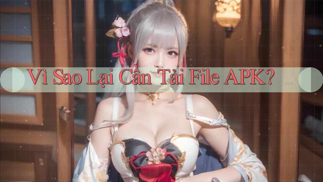Vì Sao Lại Cần Tải File APK?