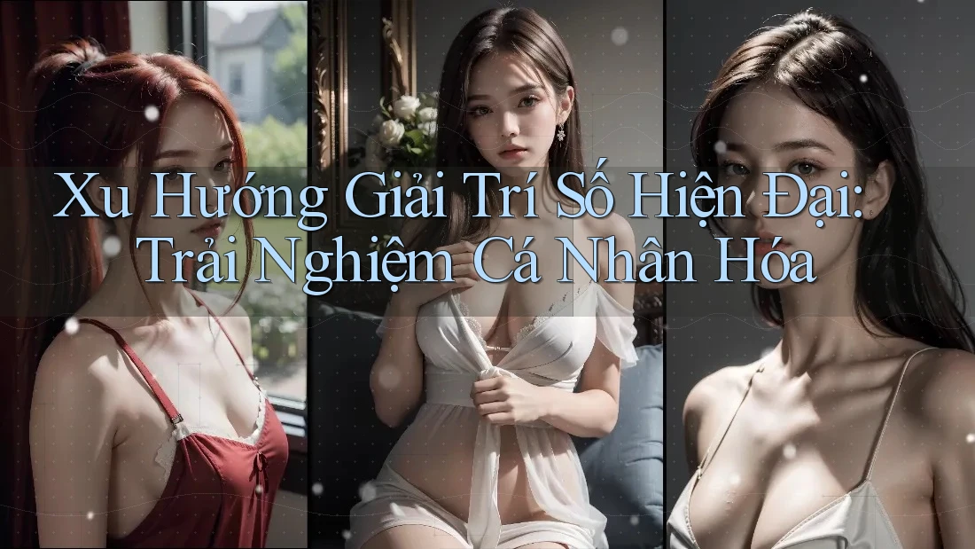 Xu hướng giải trí số hiện đại: Trải nghiệm cá nhân hóa