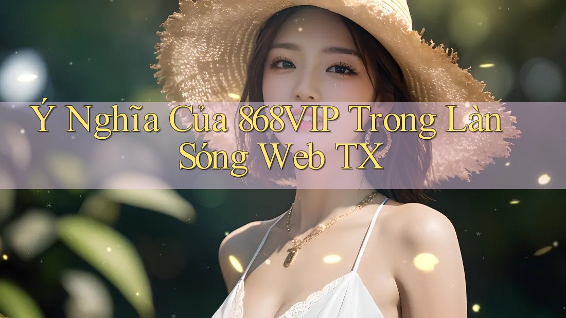 Ý Nghĩa Của 868VIP Trong Làn Sóng Web TX