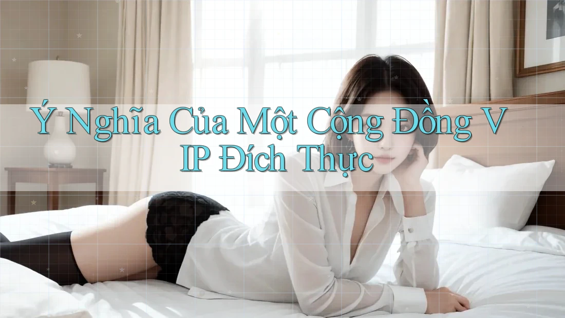 Ý Nghĩa Của Một Cộng Đồng VIP Đích Thực Ý Nghĩa Của Một Cộng Đồng VIP Đích Thực