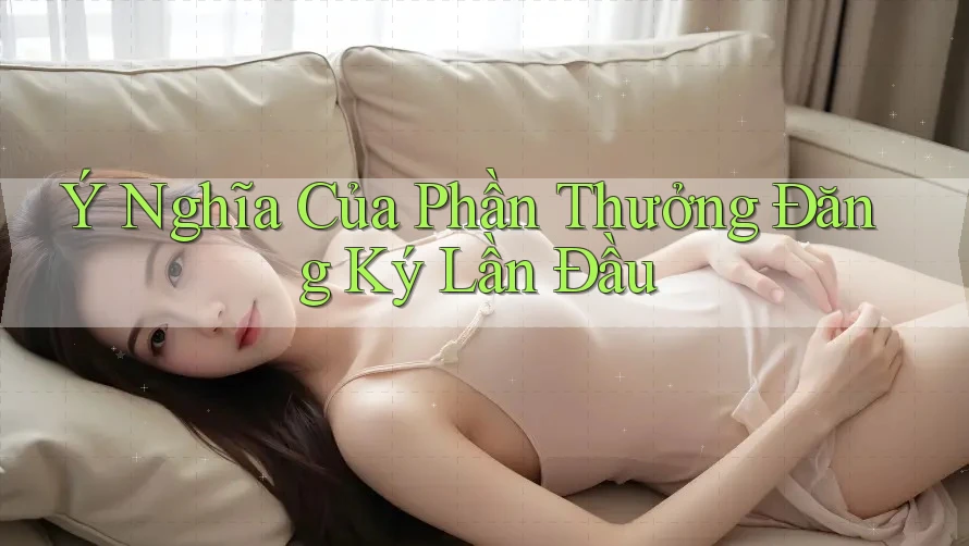 Ý Nghĩa Của Phần Thưởng Đăng Ký Lần Đầu